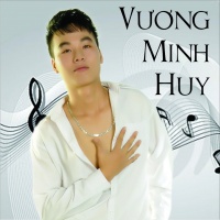 Top những bài hát hay nhất của Vương Minh Huy