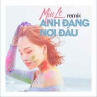 Anh Đang Nơi Đâu (Remix) - Miu Lê