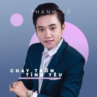 Chạy Trốn Tình Yêu (Single) - Thanh Vũ