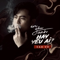 Em Yêu Anh Hay Yêu Ai (Single) - Cao Vũ