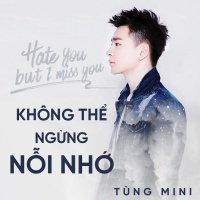 Không Thể Ngừng Nỗi Nhớ (Hate You But I Miss You) (Single) - Tùng Mini