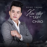 Xin Vẫy Tay Chào (Single) - Ngọc Trọng