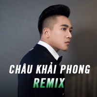 Những Bài Hát Remix Hay Nhất Của Châu Khải Phong - Châu Khải Phong
