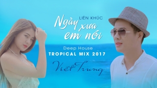 Liên Khúc Ngày Xưa Em Nói (Deep House Tropical Mix 2017) - Ngô Viết Trung
